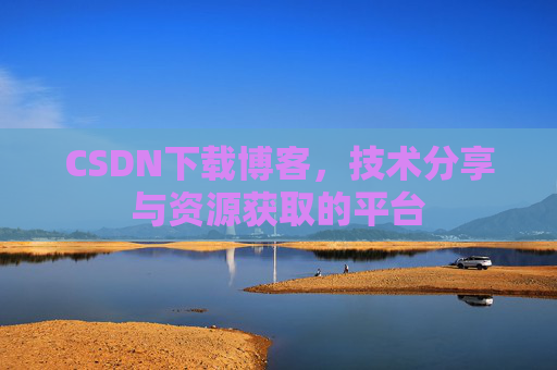 CSDN下载博客，技术分享与资源获取的平台