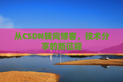从CSDN转向博客，技术分享的新征程
